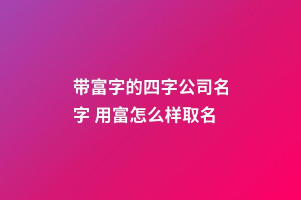 带富字的四字公司名字 用富怎么样取名-第1张-公司起名-玄机派
